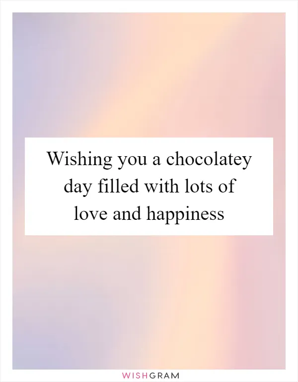 Wishing you a chocolatey day filled with lots of love and happiness