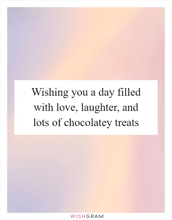 Wishing you a day filled with love, laughter, and lots of chocolatey treats