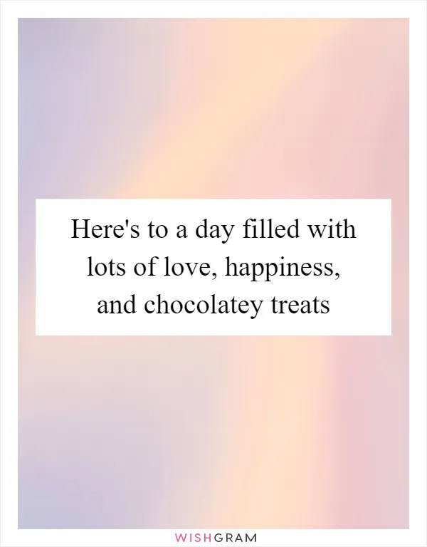 Here's to a day filled with lots of love, happiness, and chocolatey treats