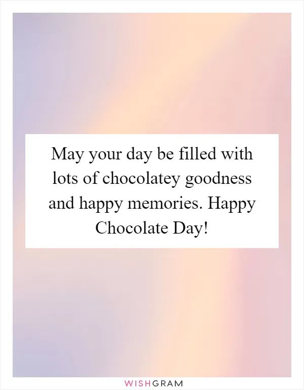 May your day be filled with lots of chocolatey goodness and happy memories. Happy Chocolate Day!