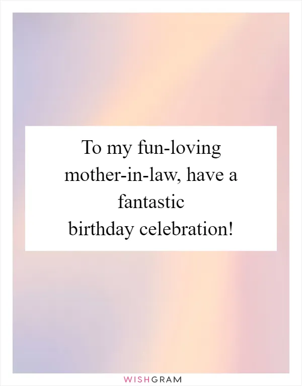 To my fun-loving mother-in-law, have a fantastic birthday celebration!