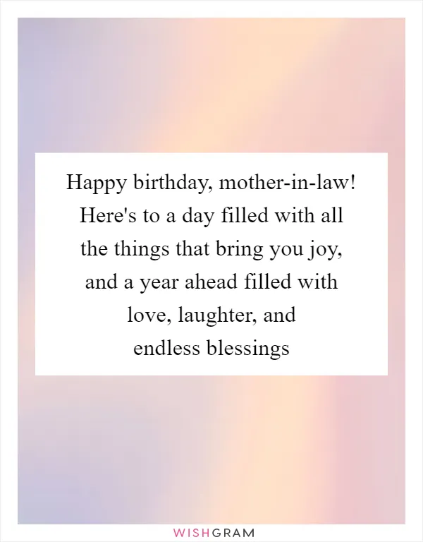 Happy birthday, mother-in-law! Here's to a day filled with all the things that bring you joy, and a year ahead filled with love, laughter, and endless blessings