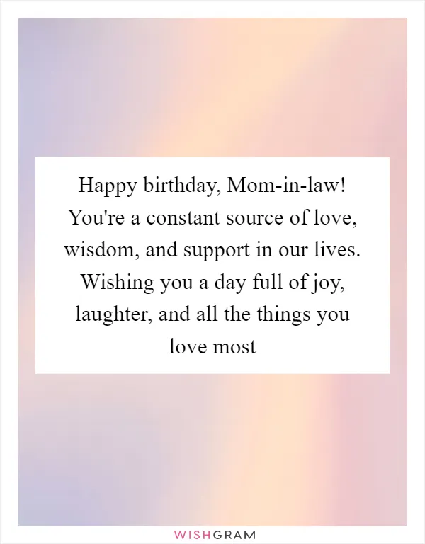 Happy birthday, Mom-in-law! You're a constant source of love, wisdom, and support in our lives. Wishing you a day full of joy, laughter, and all the things you love most