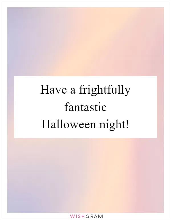 Have a frightfully fantastic Halloween night!