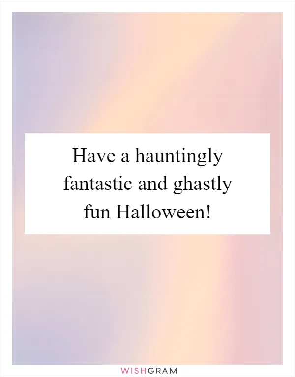 Have a hauntingly fantastic and ghastly fun Halloween!