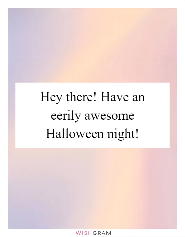 Hey there! Have an eerily awesome Halloween night!