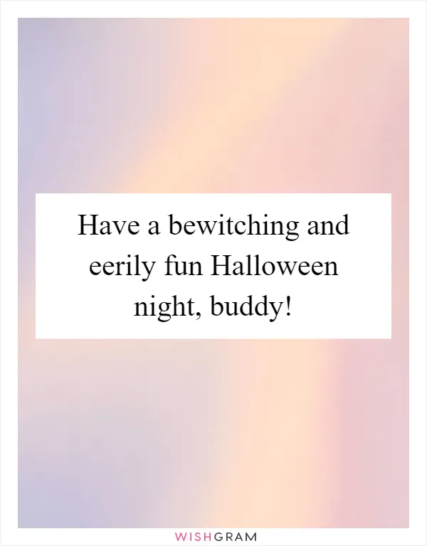 Have a bewitching and eerily fun Halloween night, buddy!