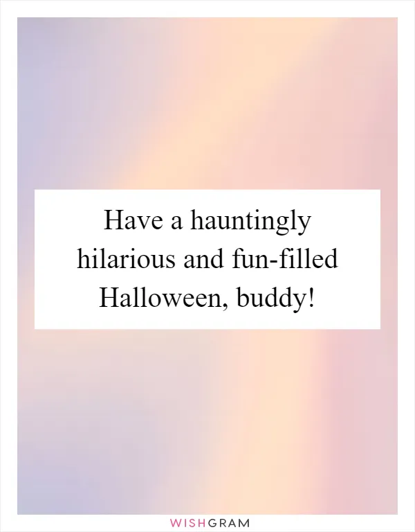 Have a hauntingly hilarious and fun-filled Halloween, buddy!