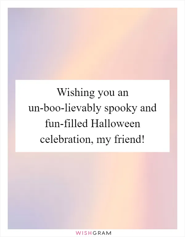 Wishing you an un-boo-lievably spooky and fun-filled Halloween celebration, my friend!