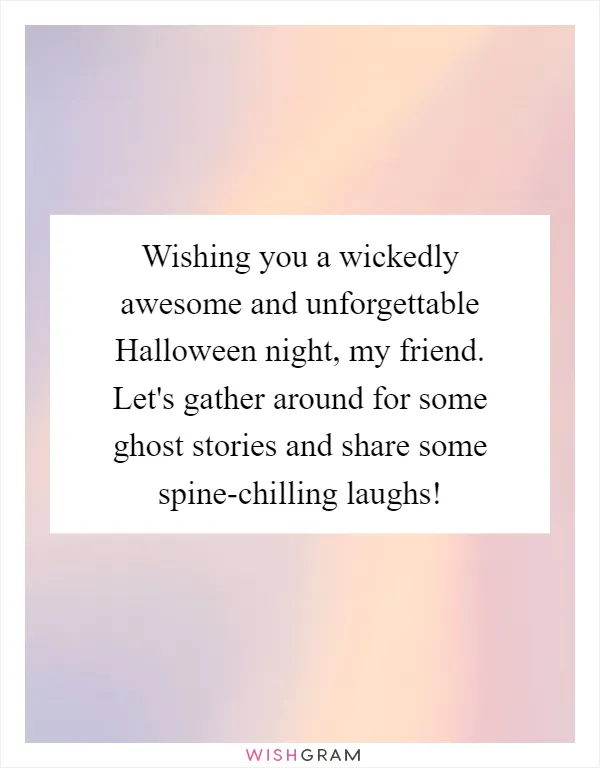 Wishing you a wickedly awesome and unforgettable Halloween night, my friend. Let's gather around for some ghost stories and share some spine-chilling laughs!