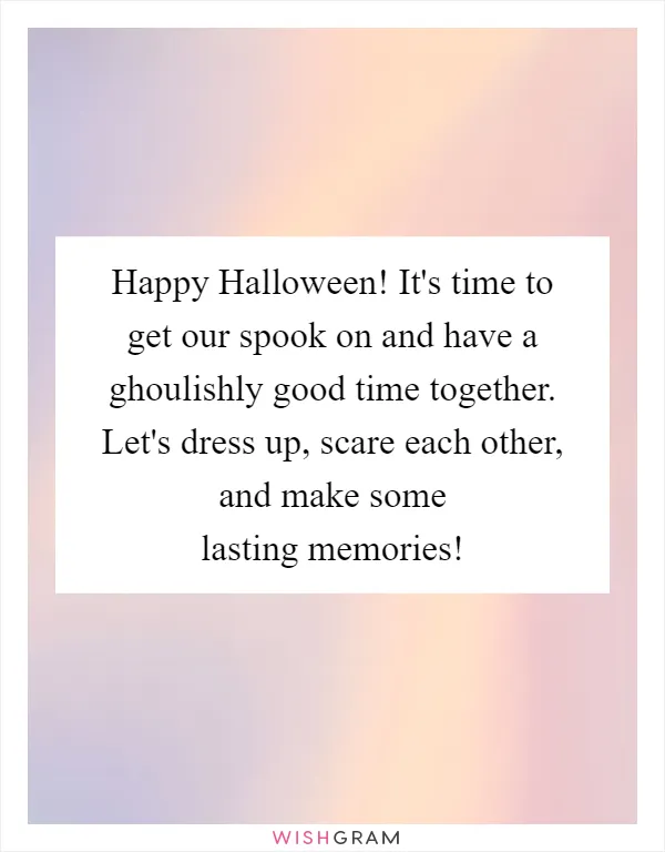 Happy Halloween! It's time to get our spook on and have a ghoulishly good time together. Let's dress up, scare each other, and make some lasting memories!