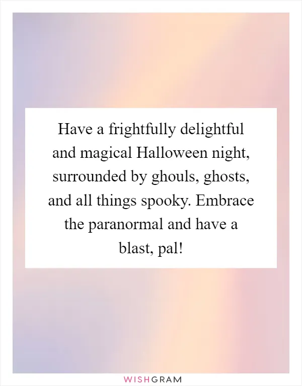 Have a frightfully delightful and magical Halloween night, surrounded by ghouls, ghosts, and all things spooky. Embrace the paranormal and have a blast, pal!