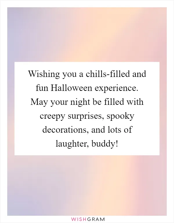 Wishing you a chills-filled and fun Halloween experience. May your night be filled with creepy surprises, spooky decorations, and lots of laughter, buddy!