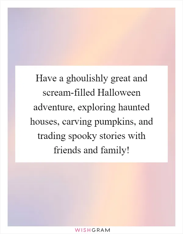 Have a ghoulishly great and scream-filled Halloween adventure, exploring haunted houses, carving pumpkins, and trading spooky stories with friends and family!