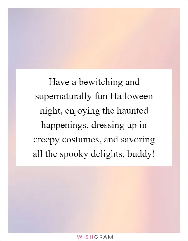 Have a bewitching and supernaturally fun Halloween night, enjoying the haunted happenings, dressing up in creepy costumes, and savoring all the spooky delights, buddy!