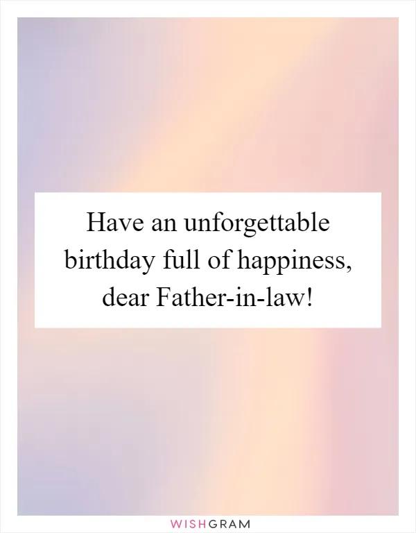 Have an unforgettable birthday full of happiness, dear Father-in-law!