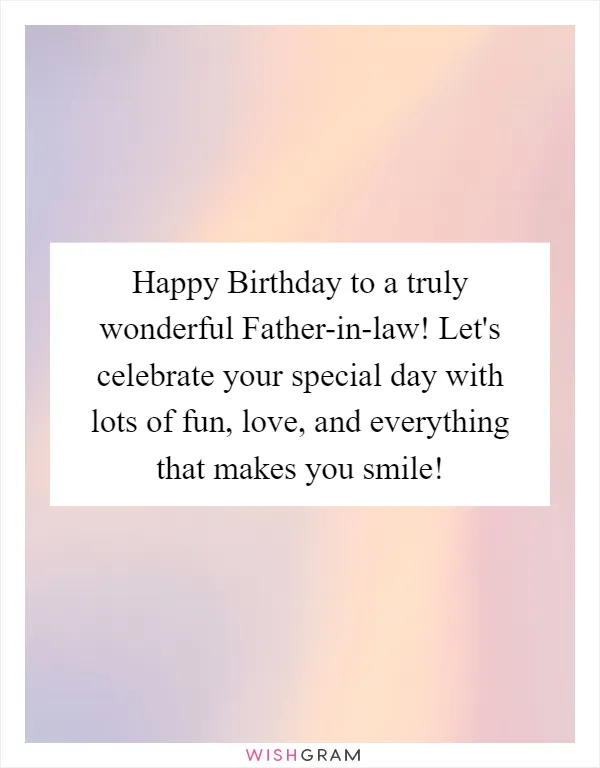 Happy Birthday to a truly wonderful Father-in-law! Let's celebrate your special day with lots of fun, love, and everything that makes you smile!