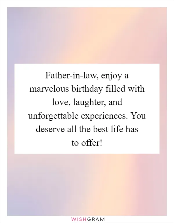 Father-in-law, enjoy a marvelous birthday filled with love, laughter, and unforgettable experiences. You deserve all the best life has to offer!
