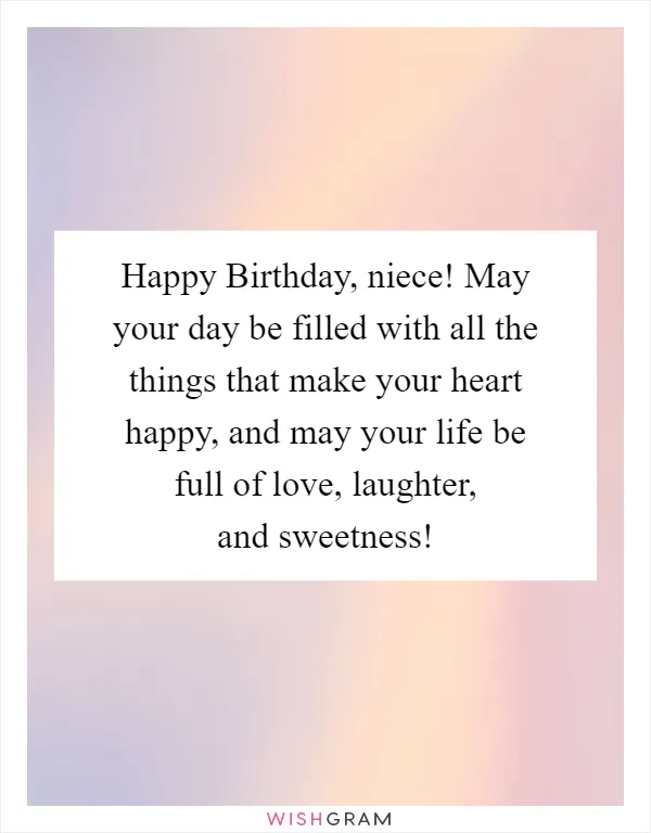 Happy Birthday, niece! May your day be filled with all the things that make your heart happy, and may your life be full of love, laughter, and sweetness!