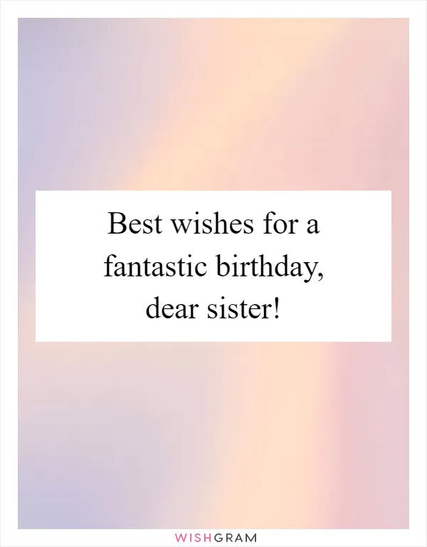 Best wishes for a fantastic birthday, dear sister!