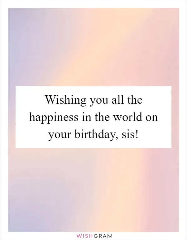 Wishing you all the happiness in the world on your birthday, sis!