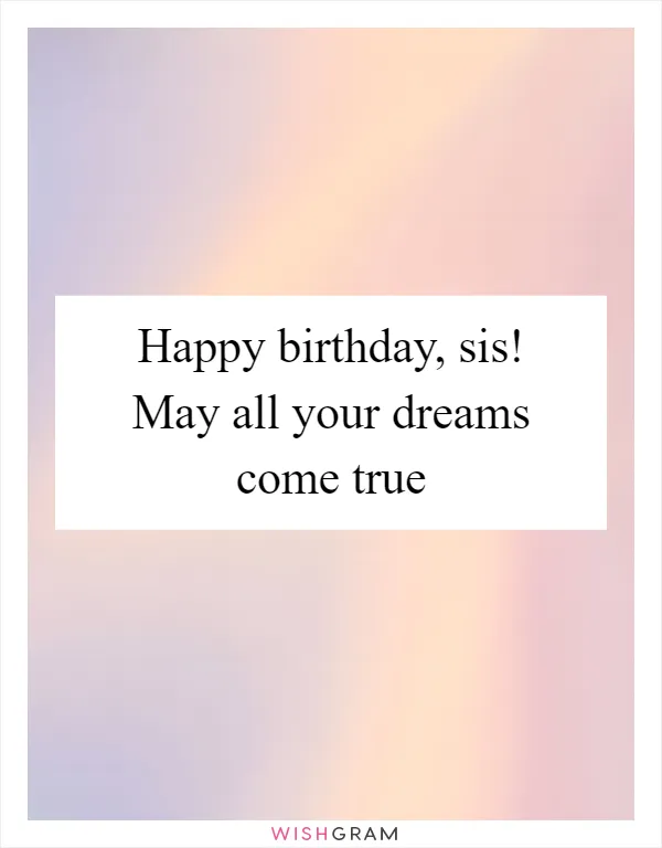 Happy birthday, sis! May all your dreams come true