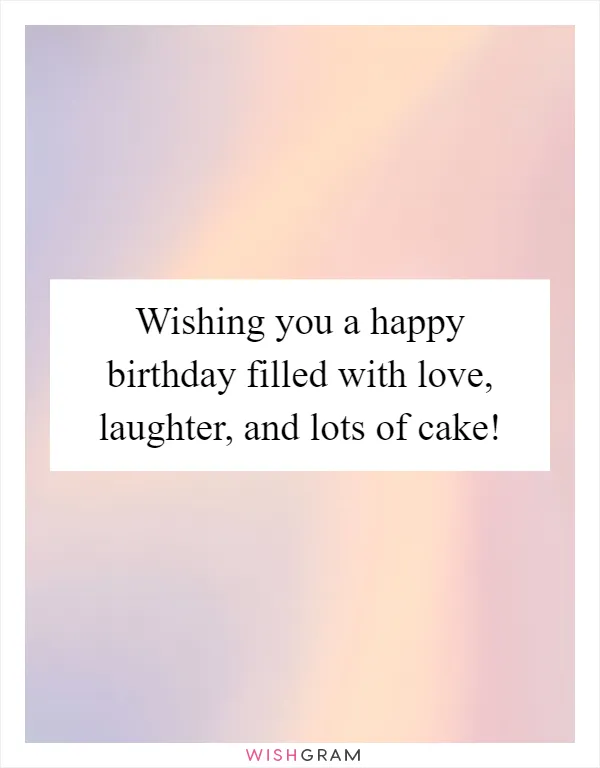 Wishing you a happy birthday filled with love, laughter, and lots of cake!