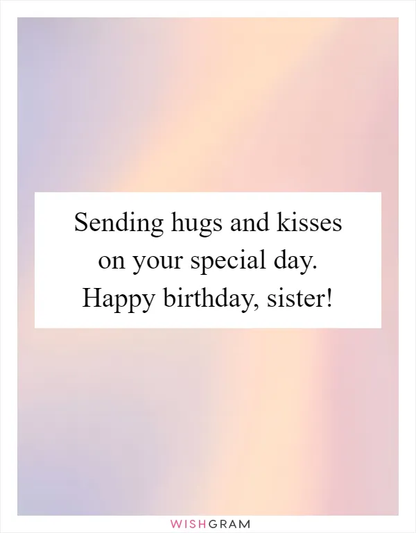 Sending hugs and kisses on your special day. Happy birthday, sister!