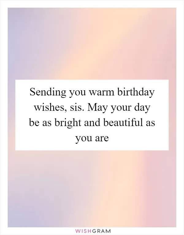 Sending you warm birthday wishes, sis. May your day be as bright and beautiful as you are
