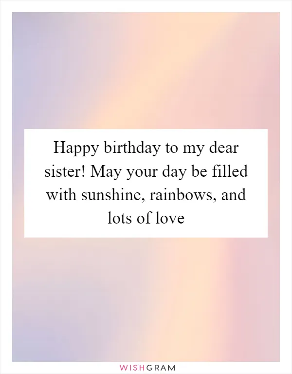 Happy birthday to my dear sister! May your day be filled with sunshine, rainbows, and lots of love