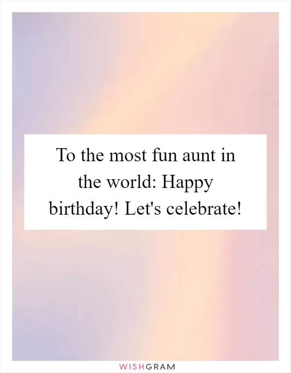 To the most fun aunt in the world: Happy birthday! Let's celebrate!