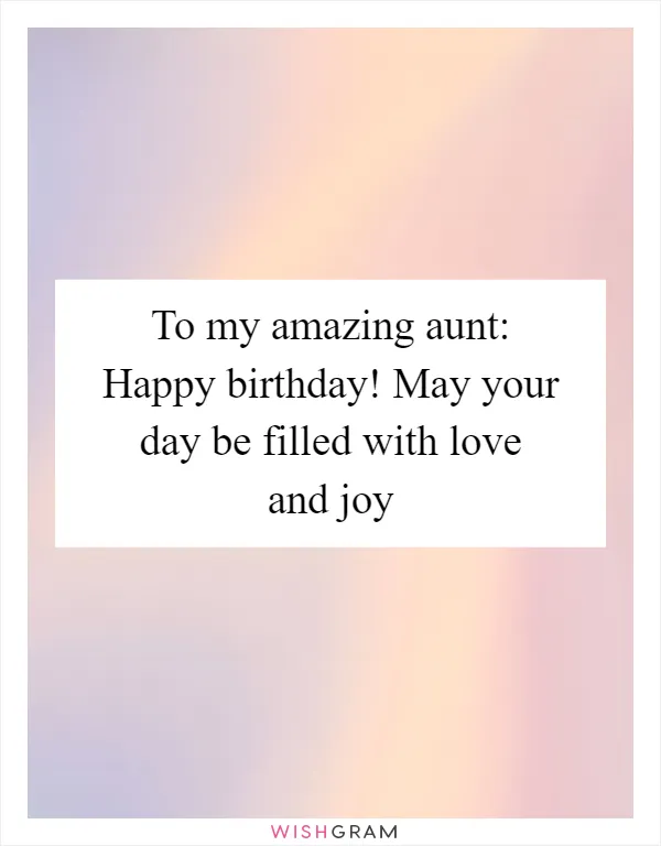 To my amazing aunt: Happy birthday! May your day be filled with love and joy