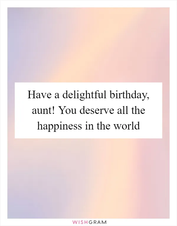 Have a delightful birthday, aunt! You deserve all the happiness in the world