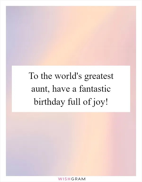 To the world's greatest aunt, have a fantastic birthday full of joy!