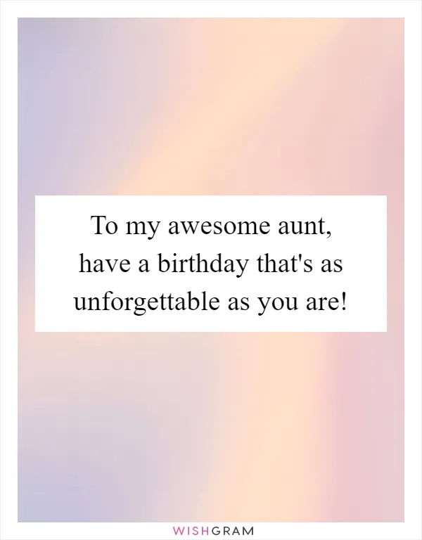 To my awesome aunt, have a birthday that's as unforgettable as you are!