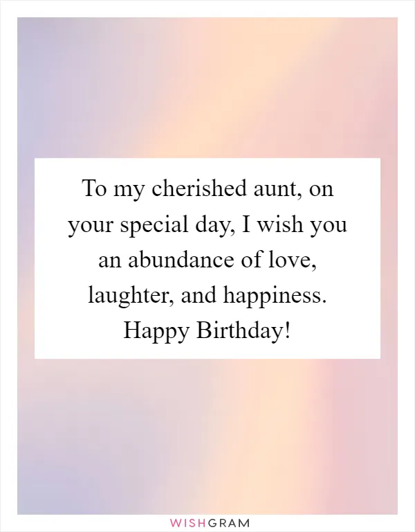 To my cherished aunt, on your special day, I wish you an abundance of love, laughter, and happiness. Happy Birthday!