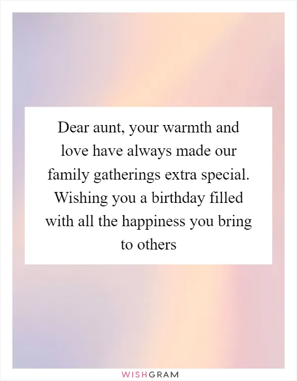 Dear aunt, your warmth and love have always made our family gatherings extra special. Wishing you a birthday filled with all the happiness you bring to others