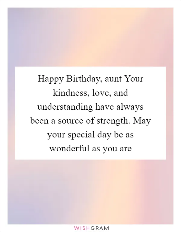 Happy Birthday, aunt Your kindness, love, and understanding have always been a source of strength. May your special day be as wonderful as you are