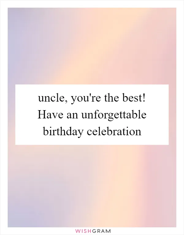 uncle, you're the best! Have an unforgettable birthday celebration