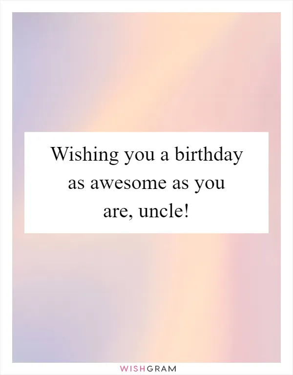 Wishing you a birthday as awesome as you are, uncle!