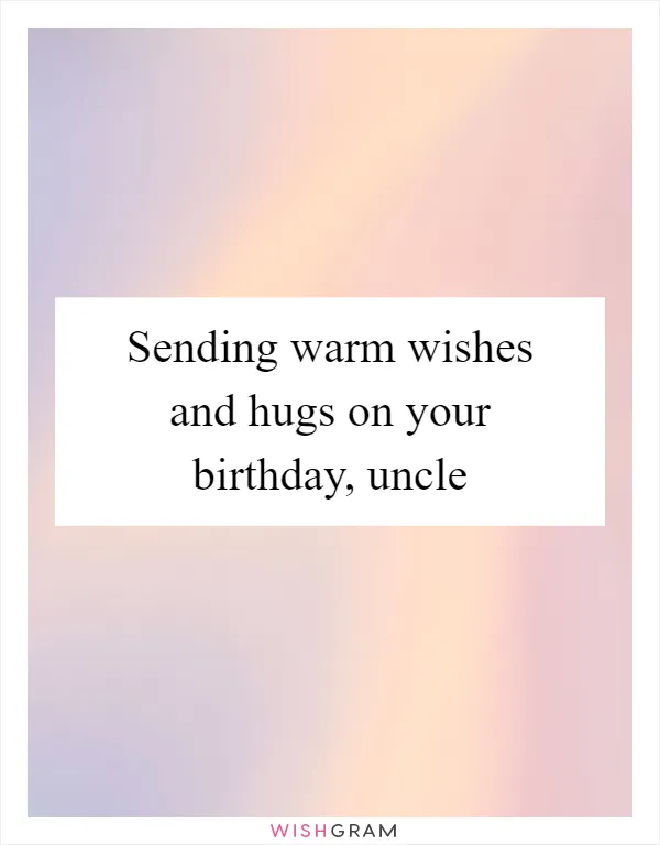 Sending warm wishes and hugs on your birthday, uncle