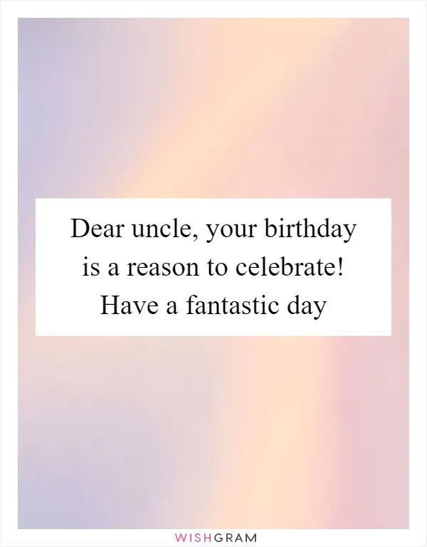 Dear uncle, your birthday is a reason to celebrate! Have a fantastic day