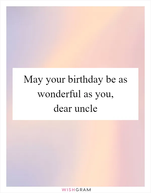 May your birthday be as wonderful as you, dear uncle