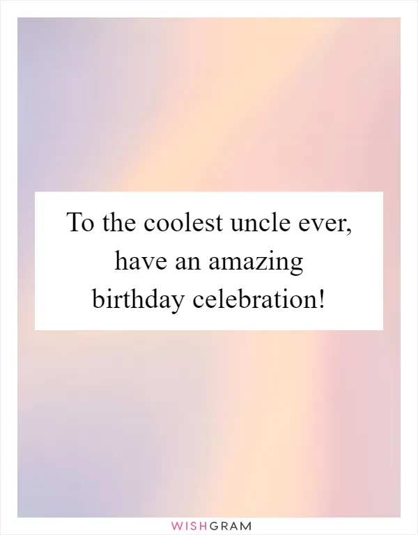 To the coolest uncle ever, have an amazing birthday celebration!