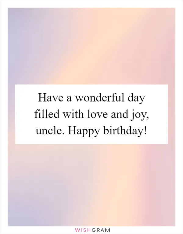 Have a wonderful day filled with love and joy, uncle. Happy birthday!