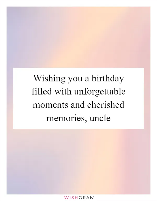 Wishing you a birthday filled with unforgettable moments and cherished memories, uncle