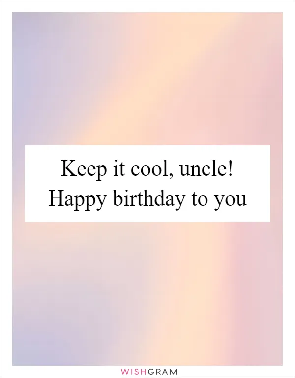 Keep it cool, uncle! Happy birthday to you