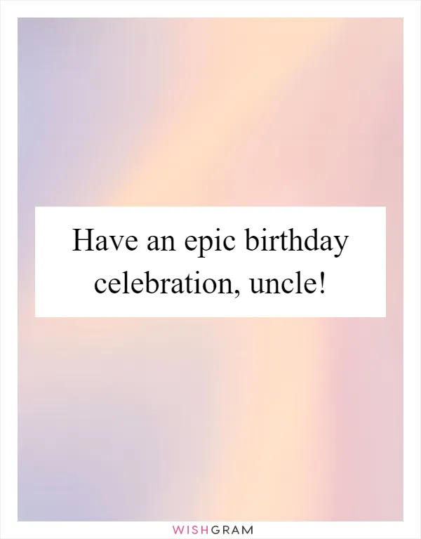 Have an epic birthday celebration, uncle!
