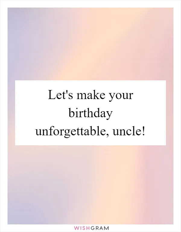 Let's make your birthday unforgettable, uncle!
