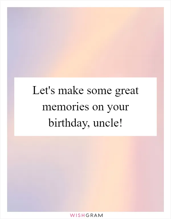 Let's make some great memories on your birthday, uncle!